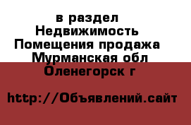  в раздел : Недвижимость » Помещения продажа . Мурманская обл.,Оленегорск г.
